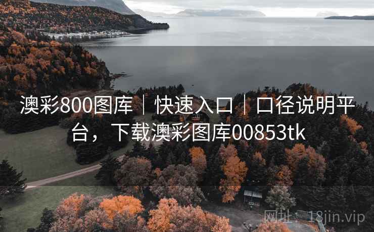 澳彩800图库｜快速入口｜口径说明平台，下载澳彩图库00853tk