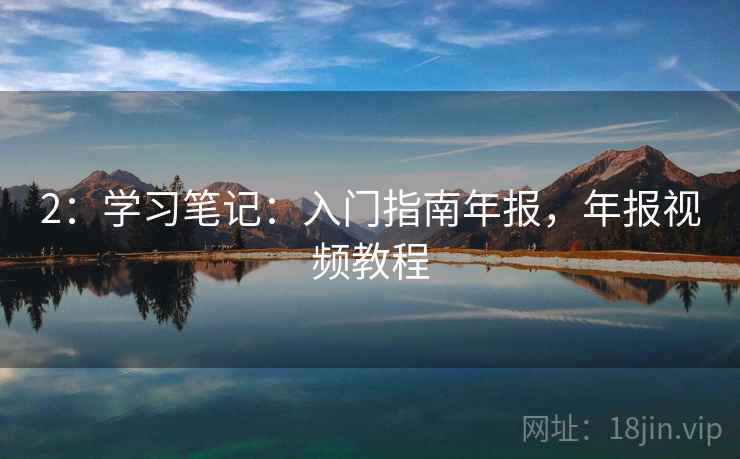 2：学习笔记：入门指南年报，年报视频教程
