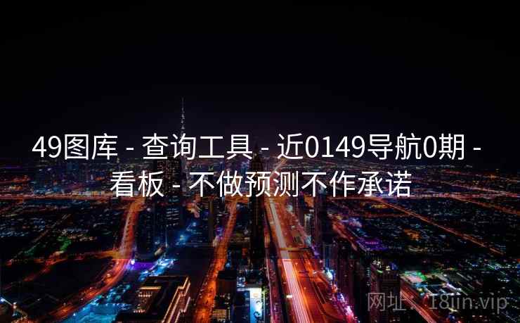 49图库 - 查询工具 - 近0149导航0期 - 看板 - 不做预测不作承诺