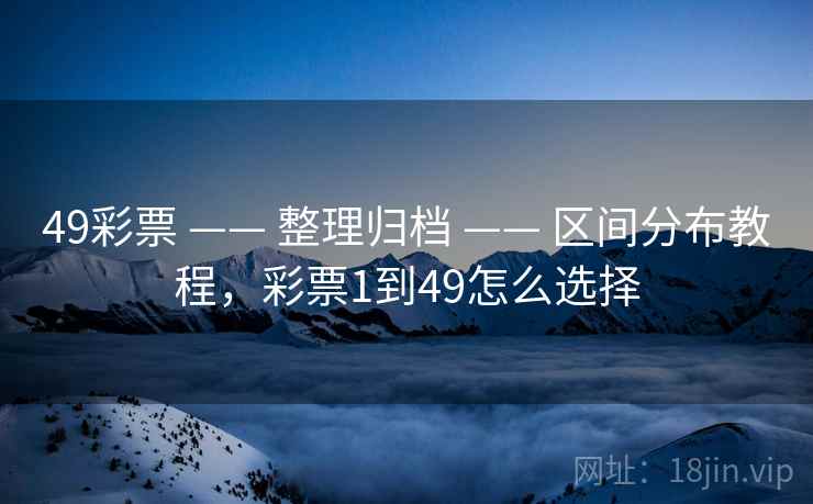 49彩票 —— 整理归档 —— 区间分布教程，彩票1到49怎么选择