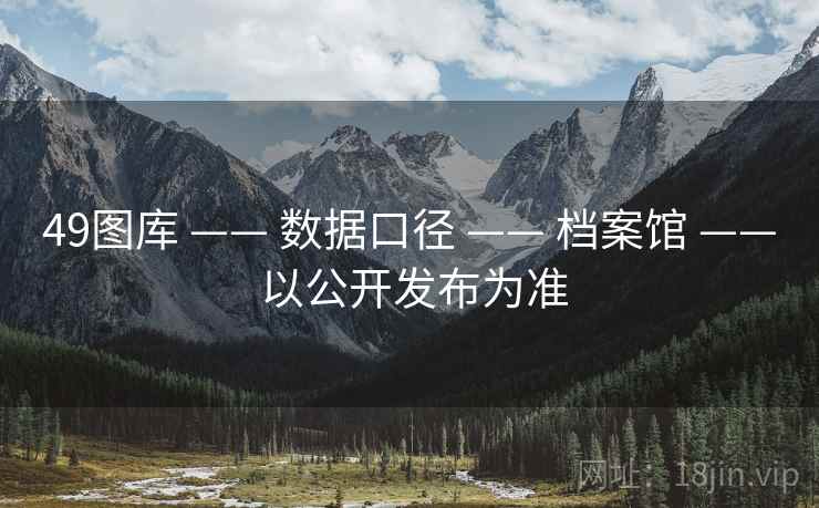 49图库 —— 数据口径 —— 档案馆 —— 以公开发布为准
