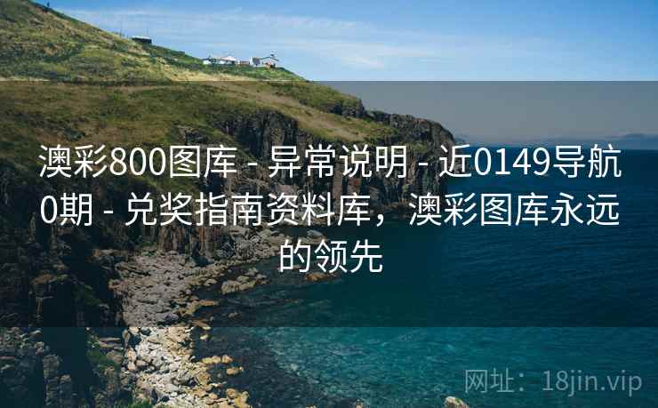 澳彩800图库 - 异常说明 - 近0149导航0期 - 兑奖指南资料库，澳彩图库永远的领先