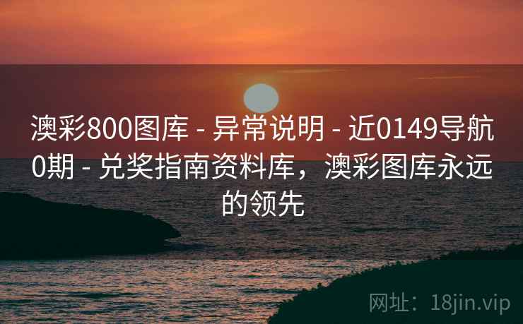 澳彩800图库 - 异常说明 - 近0149导航0期 - 兑奖指南资料库，澳彩图库永远的领先