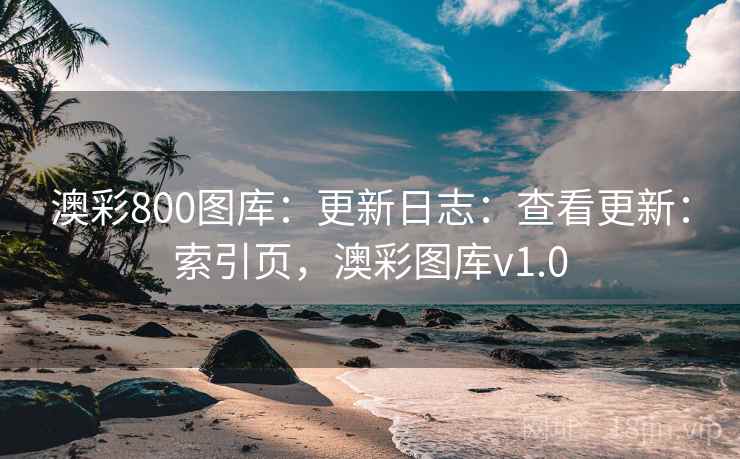 澳彩800图库：更新日志：查看更新：索引页，澳彩图库v1.0