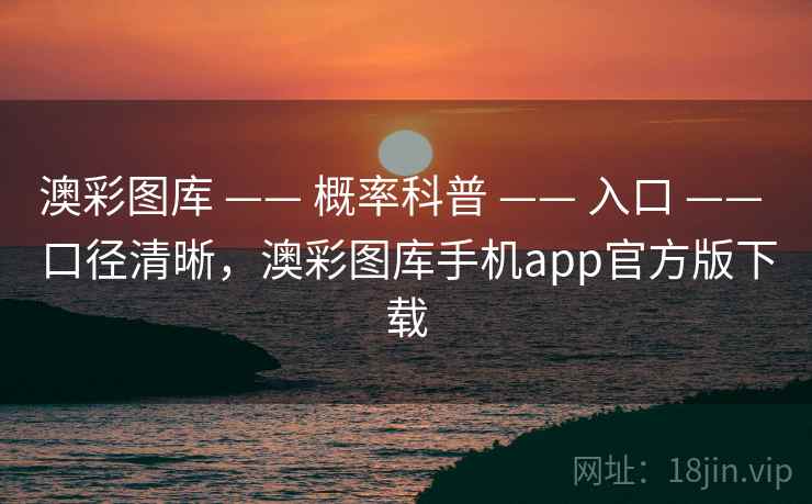 澳彩图库 —— 概率科普 —— 入口 —— 口径清晰，澳彩图库手机app官方版下载