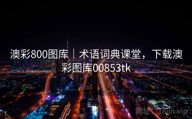 澳彩800图库｜术语词典课堂，下载澳彩图库00853tk