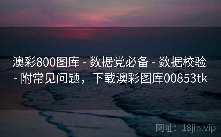 澳彩800图库 - 数据党必备 - 数据校验 - 附常见问题，下载澳彩图库00853tk