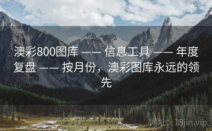 澳彩800图库 —— 信息工具 —— 年度复盘 —— 按月份,澳彩图库永远的领先 澳彩800图库 —— 信息工具 —— 年度复盘 —— 按月份,澳彩图库永远的领先