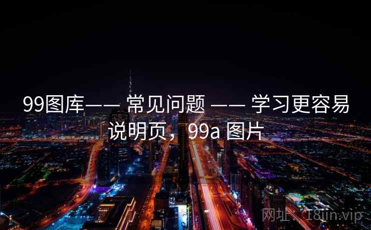 99图库—— 常见问题 —— 学习更容易说明页，99a 图片