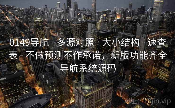 0149导航 - 多源对照 - 大小结构 - 速查表 - 不做预测不作承诺，新版功能齐全导航系统源码
