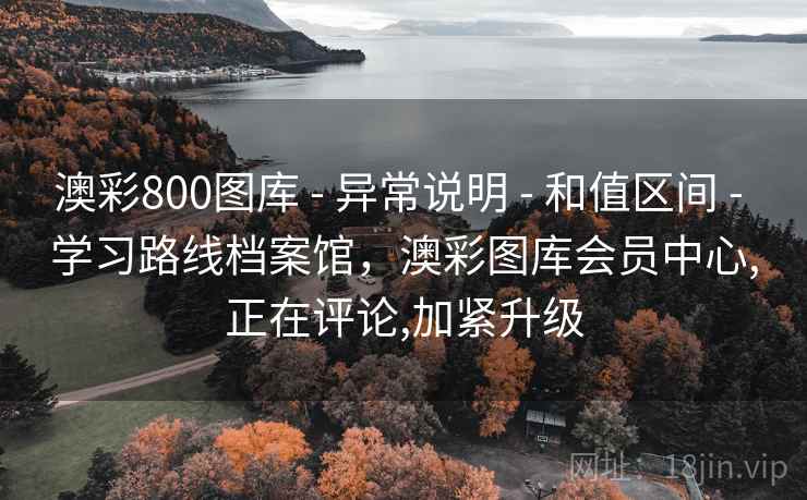 澳彩800图库 - 异常说明 - 和值区间 - 学习路线档案馆，澳彩图库会员中心,正在评论,加紧升级