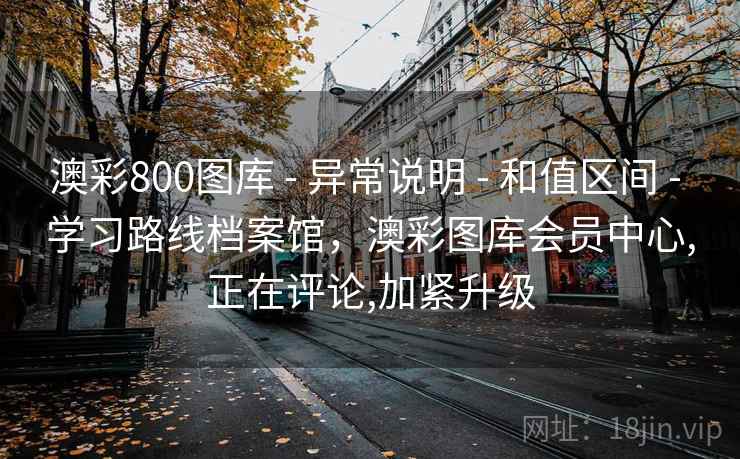 澳彩800图库 - 异常说明 - 和值区间 - 学习路线档案馆，澳彩图库会员中心,正在评论,加紧升级
