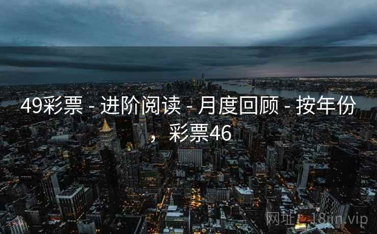 49彩票 - 进阶阅读 - 月度回顾 - 按年份，彩票46