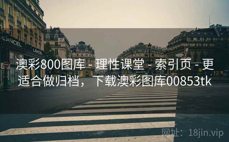 澳彩800图库 - 理性课堂 - 索引页 - 更适合做归档，下载澳彩图库00853tk