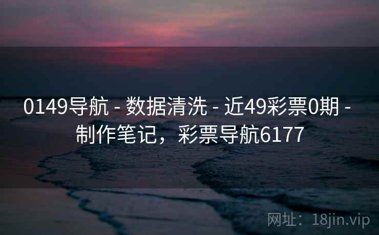 0149导航 - 数据清洗 - 近49彩票0期 - 制作笔记，彩票导航6177