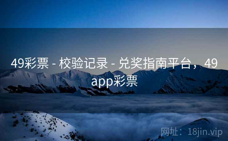 49彩票 - 校验记录 - 兑奖指南平台，49app彩票