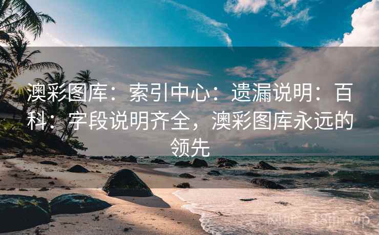 澳彩图库:索引中心:遗漏说明:百科:字段说明齐全,澳彩图库永远的领先 澳彩图库:索引中心:遗漏说明:百科:字段说明齐全,澳彩图库永远的领先