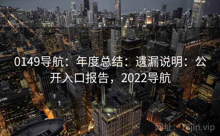 0149导航：年度总结：遗漏说明：公开入口报告，2022导航