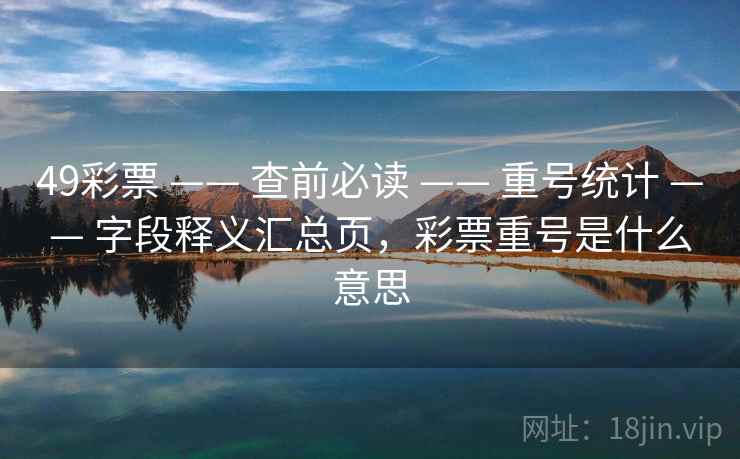 49彩票 —— 查前必读 —— 重号统计 —— 字段释义汇总页，彩票重号是什么意思