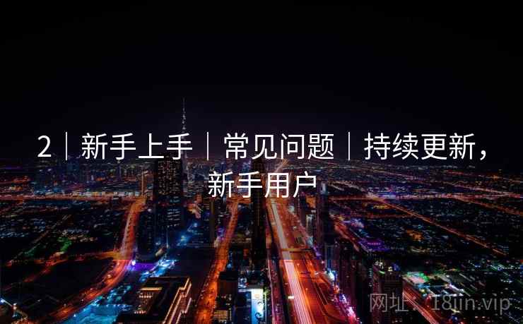 2｜新手上手｜常见问题｜持续更新，新手用户