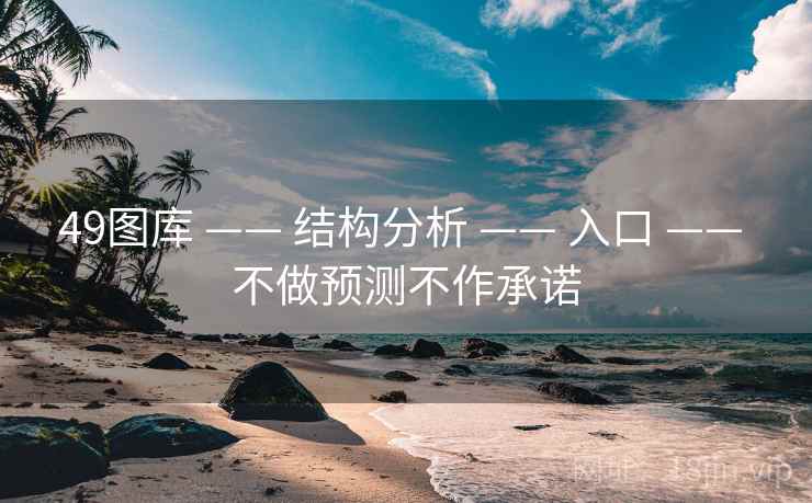 49图库 —— 结构分析 —— 入口 —— 不做预测不作承诺