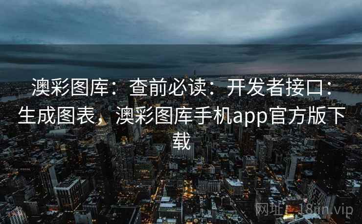 澳彩图库：查前必读：开发者接口：生成图表，澳彩图库手机app官方版下载