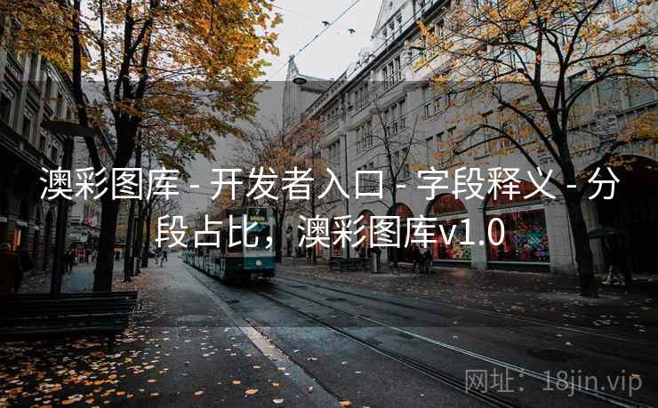 澳彩图库 - 开发者入口 - 字段释义 - 分段占比，澳彩图库v1.0