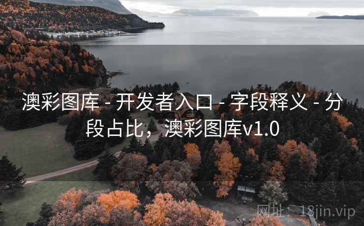 澳彩图库 - 开发者入口 - 字段释义 - 分段占比，澳彩图库v1.0